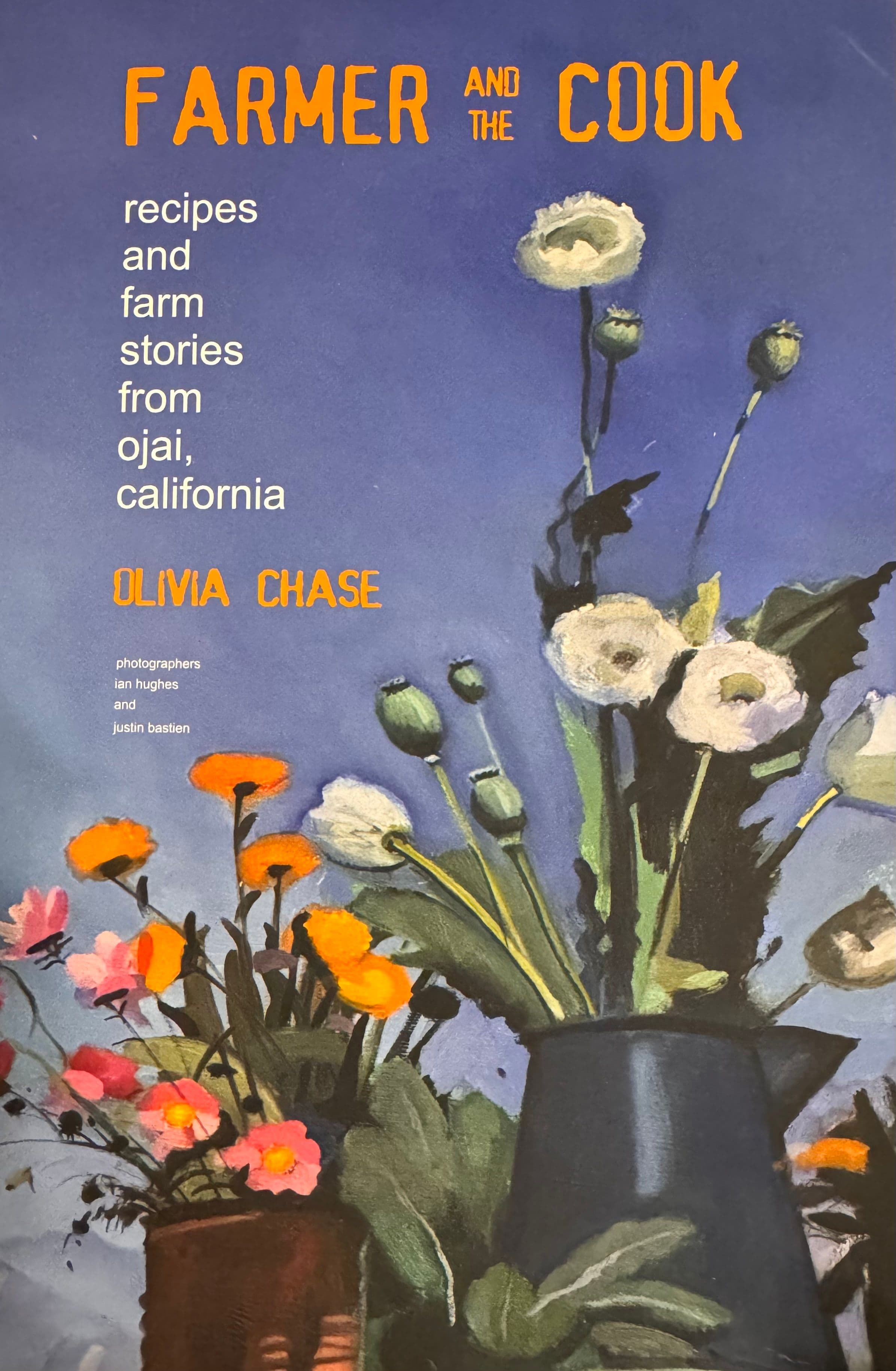 Farmer and the Cook cookbook — recipes and farm stories from Ojai, California by Olivia Chase